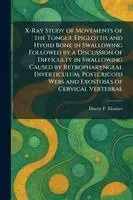 X-Ray Study of Movements of the Tongue Epiglottis and Hyoid Bone in Swallowing Followed by a Discussion of Difficulty in Swallowing Caused by Retropharyngeal Diverticulum, Postcricoid Webs and Exostoses of Cervical Vertebrae