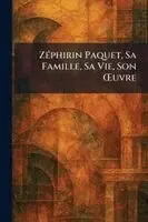 ZÃ(c)phirin Paquet, Sa Famille, Sa Vie, Son Å'uvre