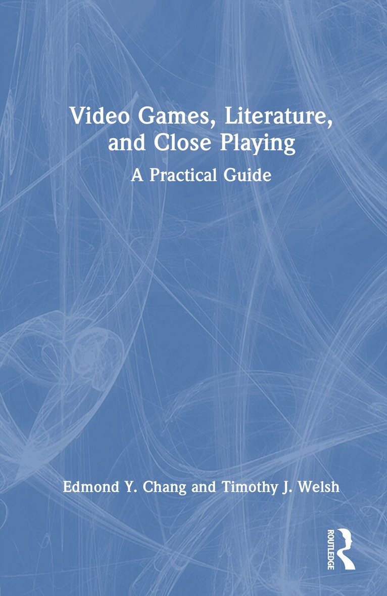 Edmond Y. Chang, Timothy J. Welsh - Video Games, Literature, and Close Playing, Inbunden