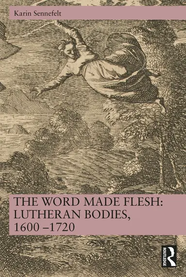 Word Made Flesh: Lutheran Bodies, 1600 -1720