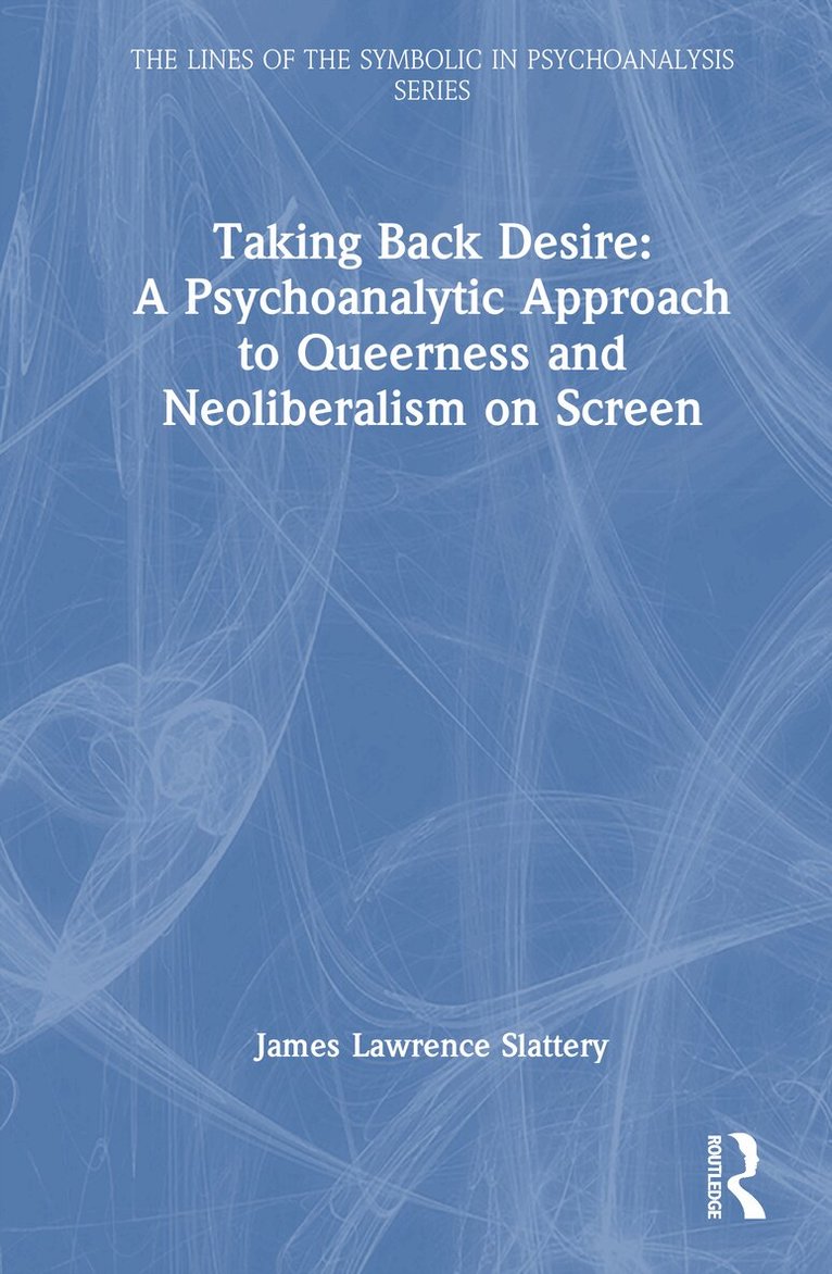 James Lawrence Slattery - Taking Back Desire: A Psychoanalytic Approach to Queerness and Neoliberalism on Screen, Inbunden