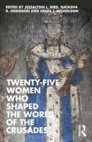 Jessalyn L. Bird, Natasha R. Hodgson, Helen J. Nicholson - Twenty-Five Women Who Shaped the World of the Crusades, Häftad
