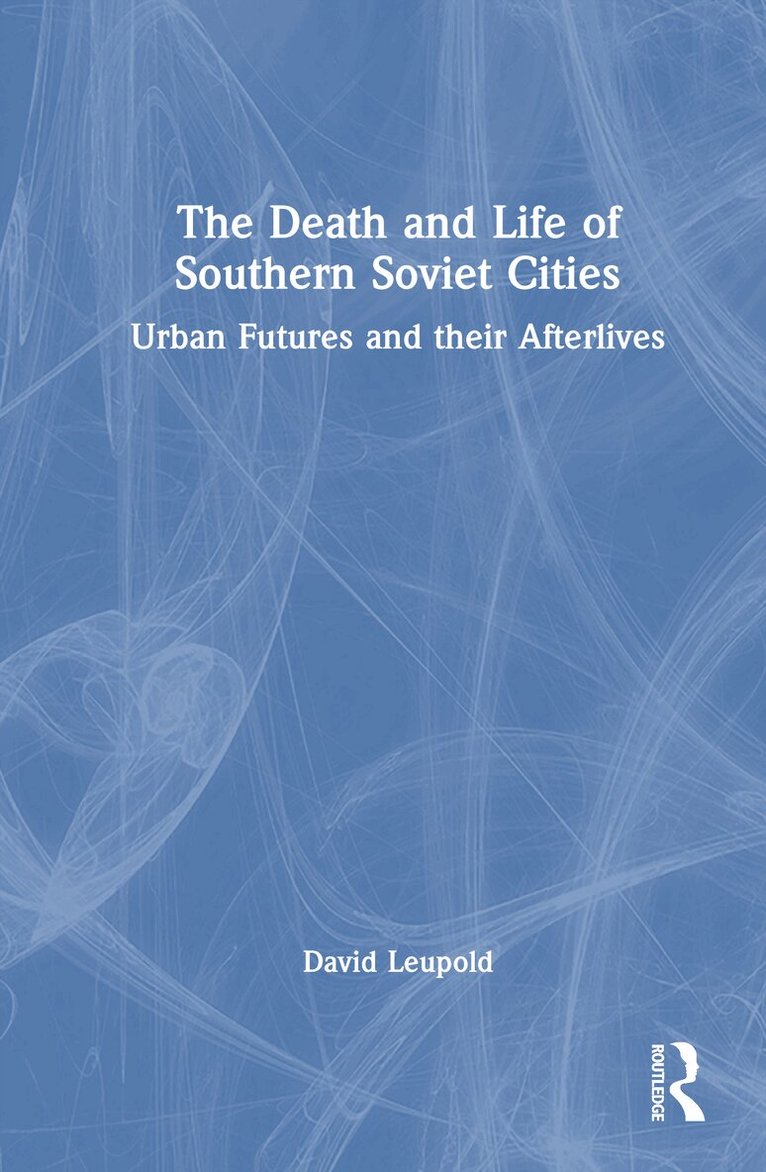David Leupold - Death and Life of Southern Soviet Cities, Inbunden