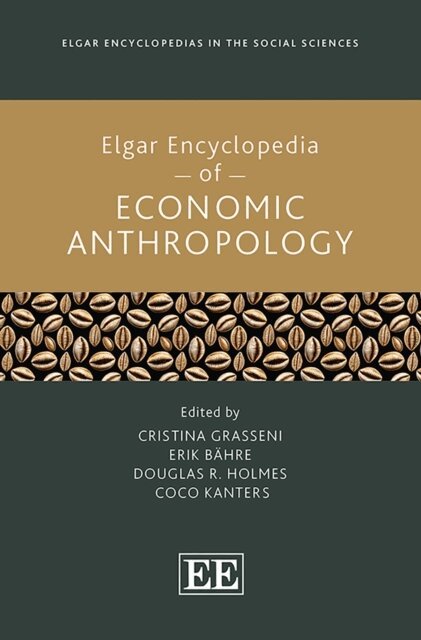 Coco Kanters, Douglas R. Holmes, Erik Bahre, Cristina Grasseni - Elgar Encyclopedia of Economic Anthropology, E-bok