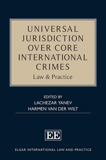 Harmen van der Wilt, Lachezar Yanev - Universal Jurisdiction over Core International Crimes, E-bok