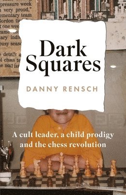 Danny Rensch - Dark Squares: A cult leader, a child prodigy and the chess revolution, Inbunden