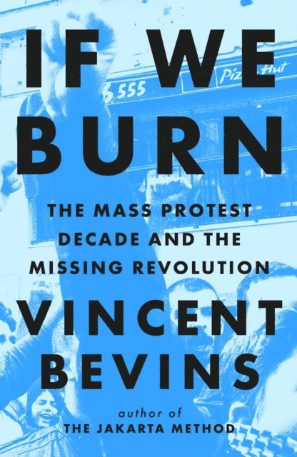 Vincent Bevins - If We Burn: The Mass Protest Decade and the Missing Revolution, E-bok