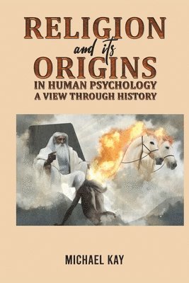 Michael Kay - Religion and its Origins in Human Psychology: A View through History, Häftad