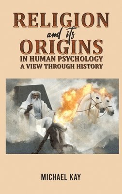 Michael Kay - Religion and its Origins in Human Psychology: A View through History, Inbunden