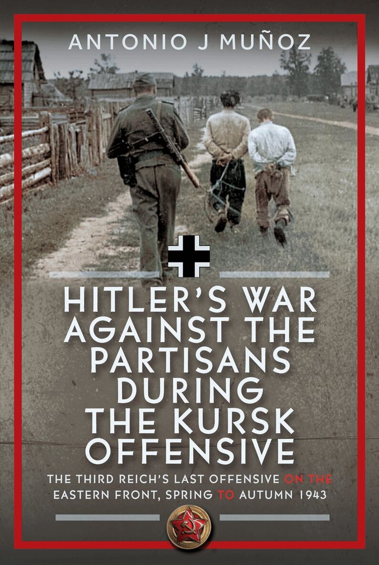 Antonio J Muñoz - Hitler’s War Against the Partisans During the Kursk Offensive, Inbunden