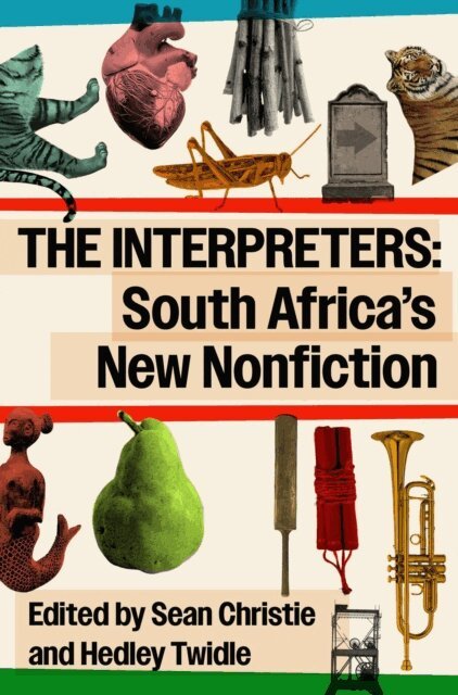 Anton Kannemeyer, Rustum Kozain, William Dicey, Kimon de Greef, Njabulo S. Ndebele, Zanele Mji, Mark Gevisser, Bongani Kona, Rian Malan, Antjie Krog, Jonny Steinberg, J.M. Coetzee, Hedley Twidle, Sean Christie - Interpreters: South Africa's New Nonfiction, E-bok