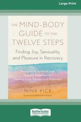 Nina Pick - The Mind-Body Guide to the Twelve Steps: Finding Joy, Sensuality, and Pleasure in Recovery--Integrative spiritual and somatic practices for healing fr, Häftad