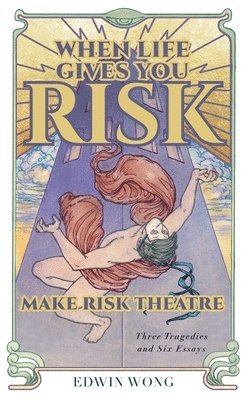 Edwin Wong, Gabriel Jason Dean, Nicholas Dunn & Emily McClain - When Life Gives You Risk, Make Risk Theatre, Inbunden