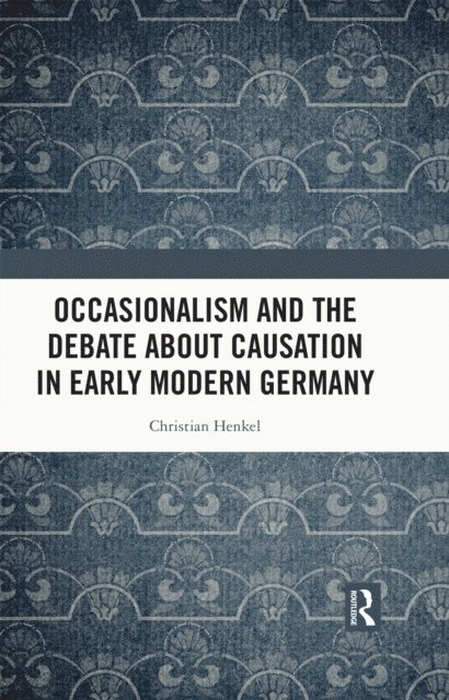 Christian Henkel - Occasionalism and the Debate about Causation in Early Modern Germany, E-bok