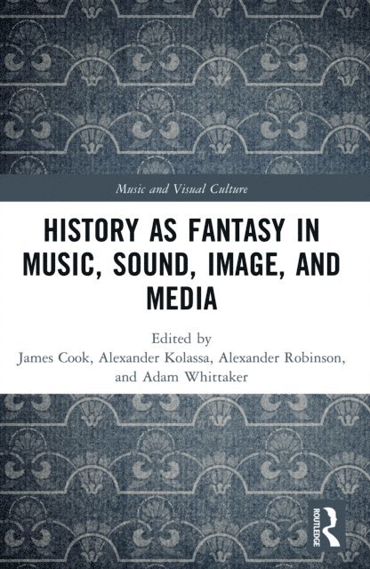 Adam Whittaker, Alexander Robinson, Alexander Kolassa, James Cook - History as Fantasy in Music, Sound, Image, and Media, E-bok