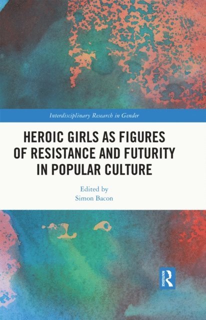 Simon Bacon - Heroic Girls as Figures of Resistance and Futurity in Popular Culture, E-bok