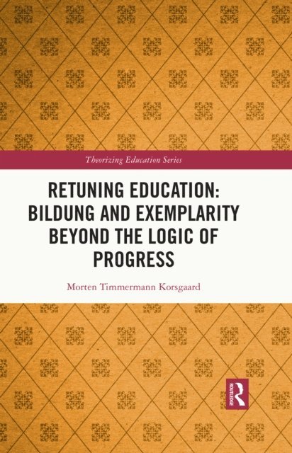 Morten Timmermann Korsgaard - Retuning Education: Bildung and Exemplarity Beyond the Logic of Progress, E-bok
