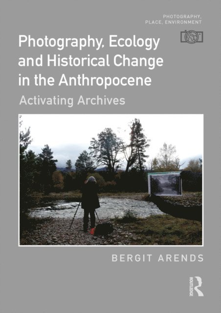Bergit Arends - Photography, Ecology and Historical Change in the Anthropocene, E-bok