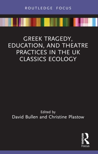 Christine Plastow, David Bullen - Greek Tragedy, Education, and Theatre Practices in the UK Classics Ecology, E-bok