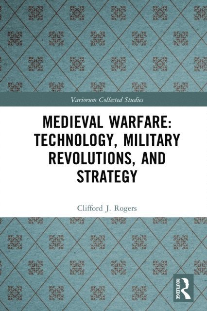 Clifford J. Rogers - Medieval Warfare: Technology, Military Revolutions, and Strategy, E-bok