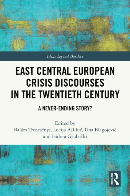 Isidora Grubacki, Una Blagojevic, Lucija Balikic, Balazs Trencsenyi - East Central European Crisis Discourses in the Twentieth Century, E-bok