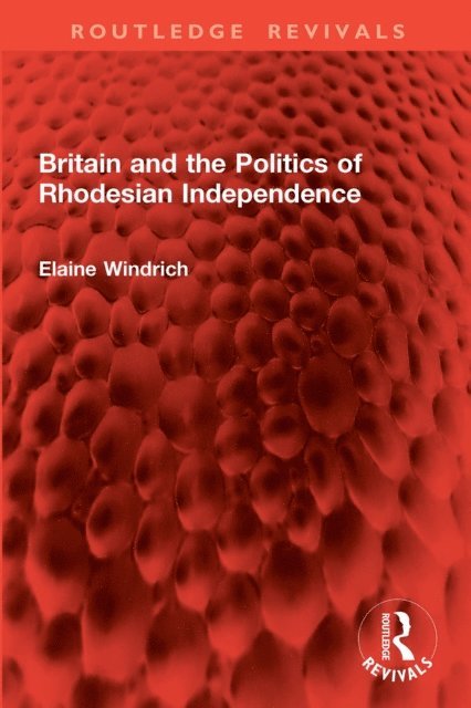 Elaine Windrich - Britain and the Politics of Rhodesian Independence, E-bok