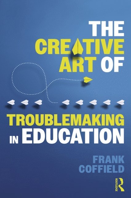 Frank Coffield - Creative Art of Troublemaking in Education, E-bok