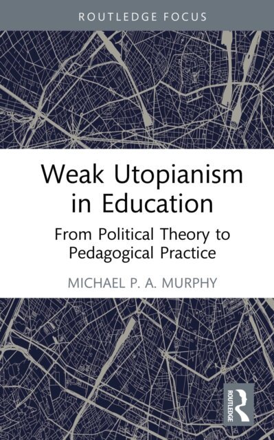 Michael P. A. Murphy - Weak Utopianism in Education, E-bok