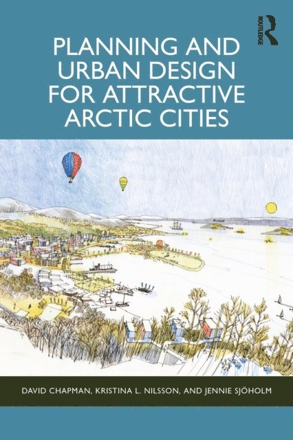 Jennie Sjoholm, Kristina L Nilsson, David Chapman - Planning and Urban Design for Attractive Arctic Cities, E-bok