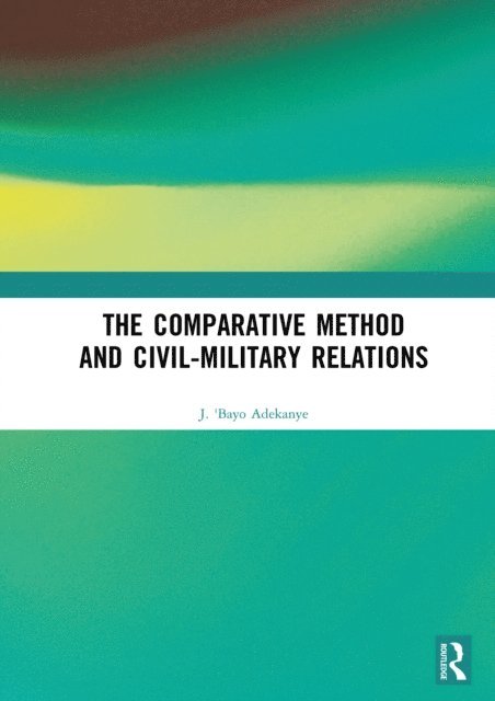 J. 'Bayo Adekanye - Comparative Method and Civil-Military Relations, E-bok