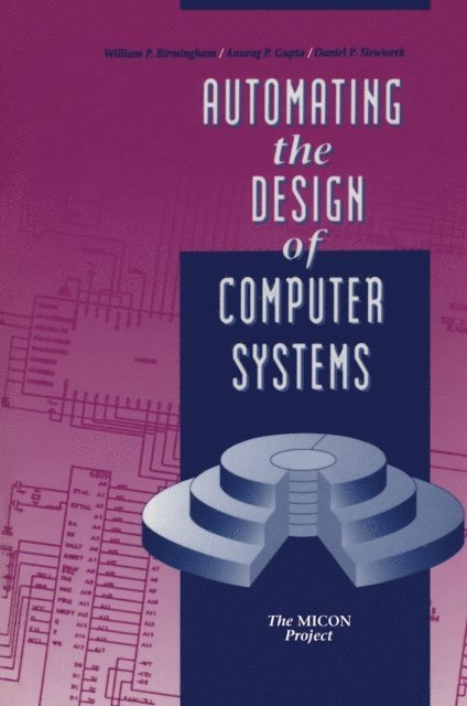 Daniel P. Siewiorek, Anurag P. Gupta, William P. Birmingham - Automating the Design of Computer Systems, E-bok