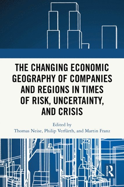 Martin Franz, Philip Verfurth, Thomas Neise - Changing Economic Geography of Companies and Regions in Times of Risk, Uncertainty, and Crisis, E-bok