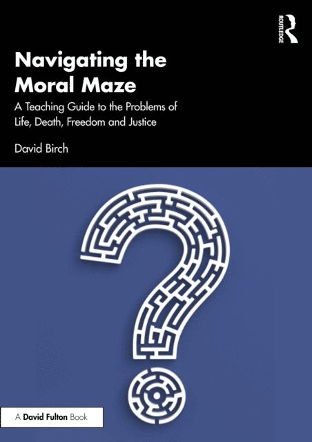 David Birch - Navigating the Moral Maze: A Teaching Guide to the Problems of Life, Death, Freedom and Justice, E-bok