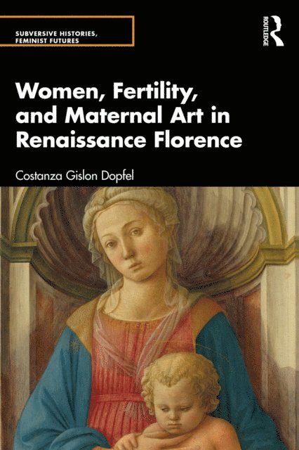 Costanza Gislon Dopfel - Women, Fertility, and Maternal Art in Renaissance Florence, E-bok