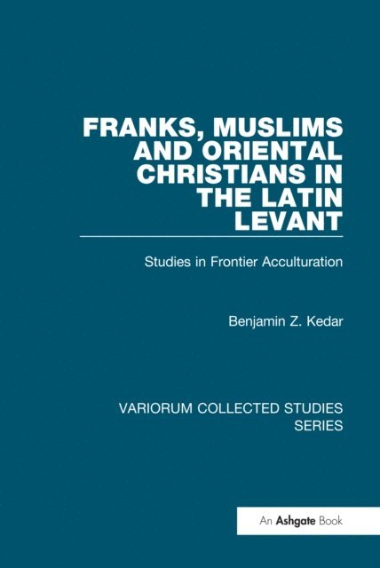 Benjamin Z. Kedar - Franks, Muslims and Oriental Christians in the Latin Levant, E-bok