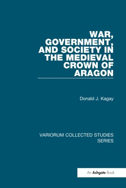 Donald J. Kagay - War, Government, and Society in the Medieval Crown of Aragon, E-bok