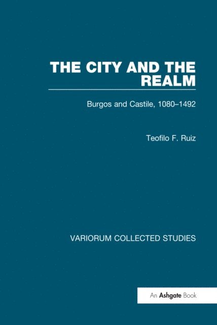 Teofilo F. Ruiz - City and the Realm: Burgos and Castile, 1080-1492, E-bok