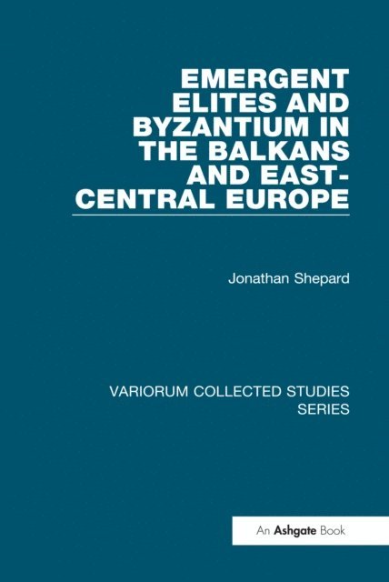 Jonathan Shepard - Emergent Elites and Byzantium in the Balkans and East-Central Europe, E-bok