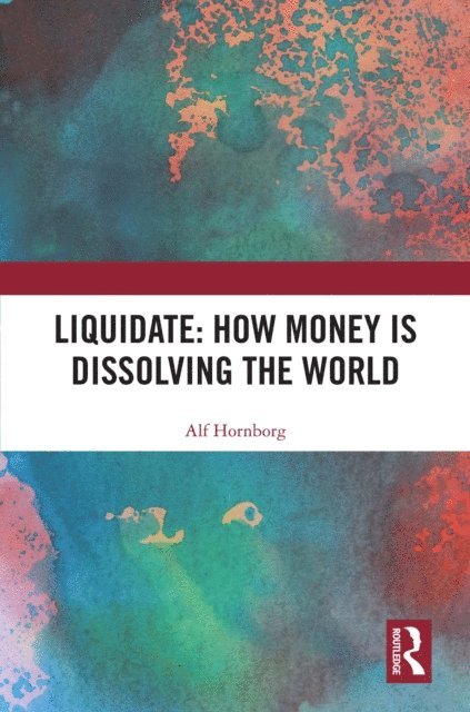 Alf Hornborg - Liquidate: How Money is Dissolving the World, E-bok