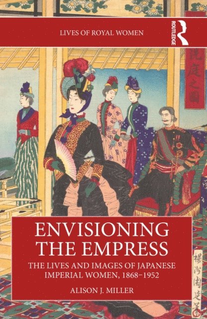 Alison J. Miller - Envisioning the Empress: The Lives and Images of Japanese Imperial Women, 1868-1952, E-bok