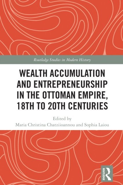 Sophia Laiou, Maria Christina Chatziioannou - Wealth Accumulation and Entrepreneurship in the Ottoman Empire, 18th to 20th Centuries, E-bok
