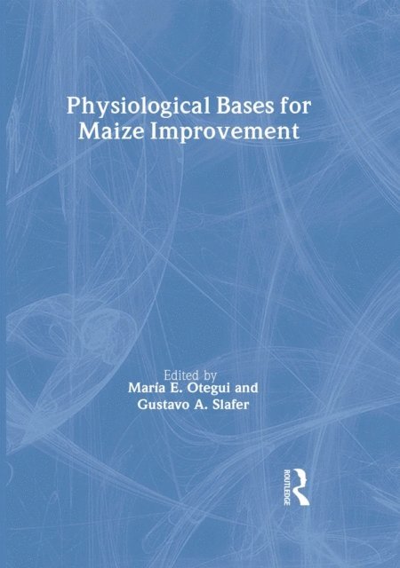 Maria E Otegui, Gustavo A Slafer - Physiological Bases for Maize Improvement, E-bok