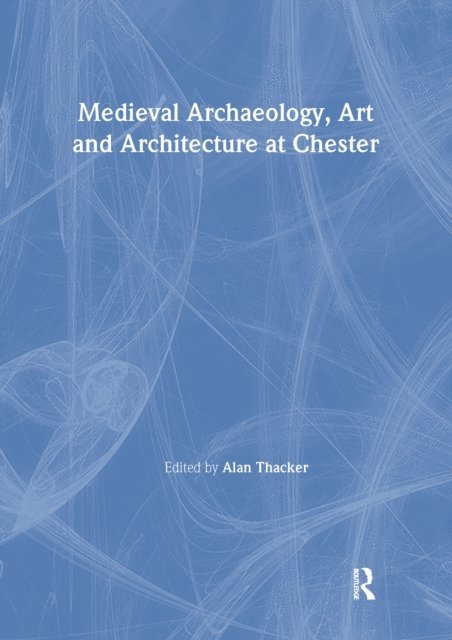 Alan Thacker - Medieval Archaeology, Art and Architecture at Chester, E-bok