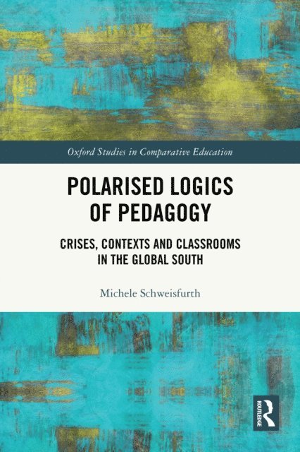 Michele Schweisfurth - Polarised Logics of Pedagogy: Crises, Contexts and Classrooms in the Global South, E-bok