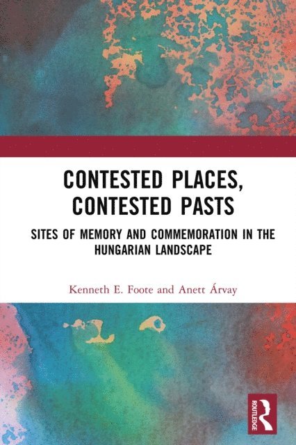 Anett Arvay, Kenneth E. Foote - Contested Places, Contested Pasts, E-bok