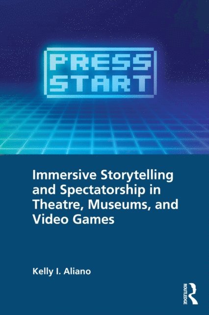 Kelly I. Aliano - Immersive Storytelling and Spectatorship in Theatre, Museums, and Video Games, E-bok