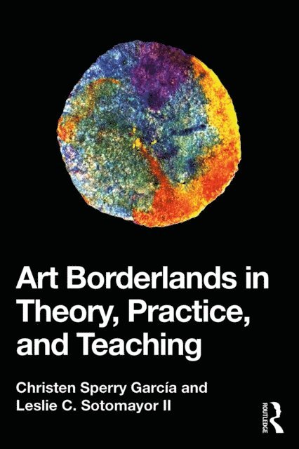 Leslie C. Sotomayor II, Christen Sperry Garcia - Art Borderlands in Theory, Practice, and Teaching, E-bok