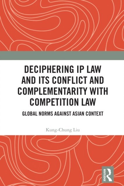 Kung-Chung Liu - Deciphering IP Law and Its Conflict and Complementarity with Competition Law, E-bok