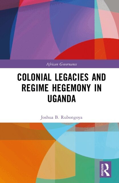 Joshua B. Rubongoya - Colonial Legacies and Regime Hegemony in Uganda, E-bok