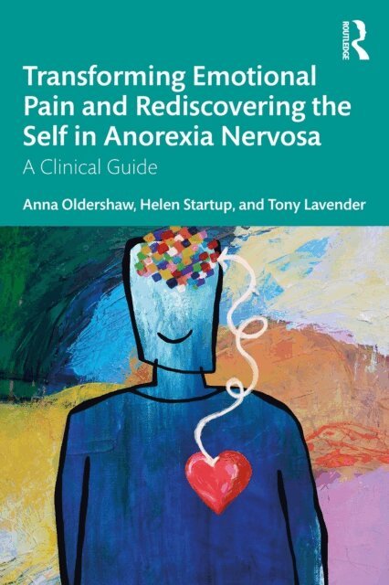 Tony Lavender, Helen Startup, Anna Oldershaw - Transforming Emotional Pain and Rediscovering the Self in Anorexia Nervosa, E-bok